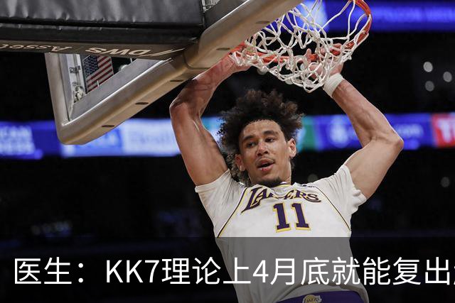 医生：KK7理论上4月底就能复出赶上赛季冲刺阶段，但那需要奇迹