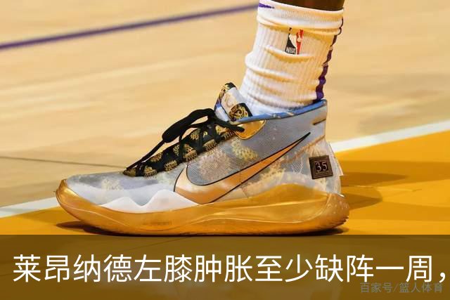 莱昂纳德左膝肿胀至少缺阵一周，无缘本季重返直觉巨蛋