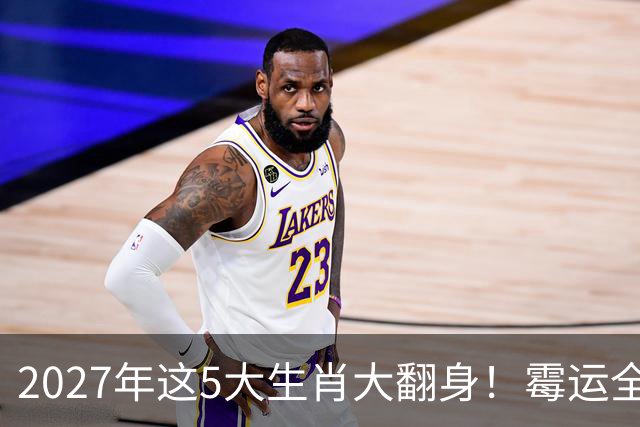 2027年这5大生肖大翻身！霉运全消，事业起飞，正财偏财全面爆发