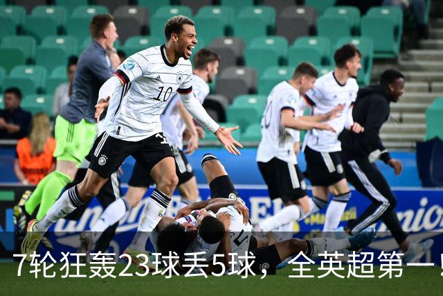 7轮狂轰23球丢5球，全英超第一！大黑马高居第三，卖掉1.35亿欧元球员反而更强