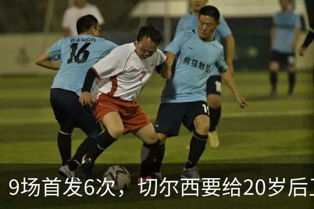 9场首发6次，切尔西要给20岁后卫一份“丰厚”新合同